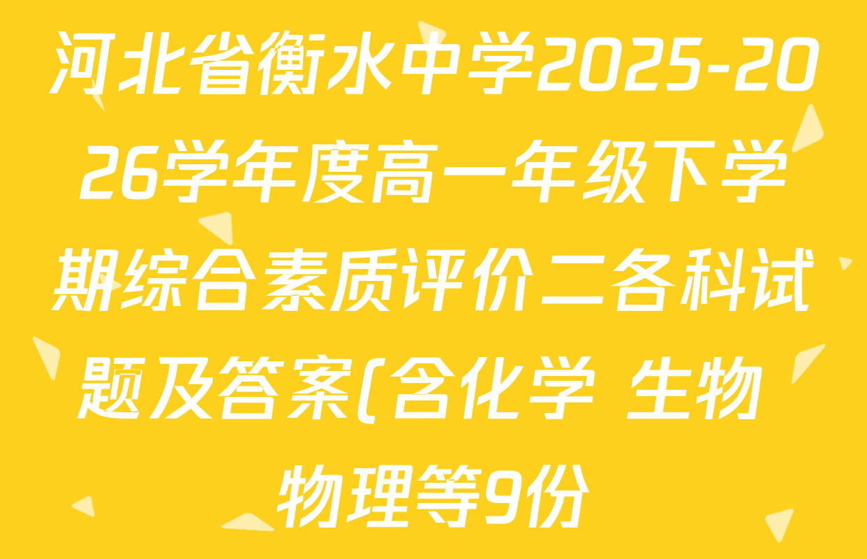 河北省衡水中学2025-2026学年度高一年级下学期综合素质评价二各科试题及答案(含化学 生物 物理等9份) 河北省衡水中学2025-2026学年度高一年级下学期综合素质评价二各科试题及答案(含化学 生物 物理等9份)